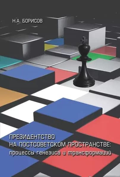 Президентство на постсоветском пространстве: процессы генезиса и трансформаций | Борисов Николай Александрович | Электронная книга