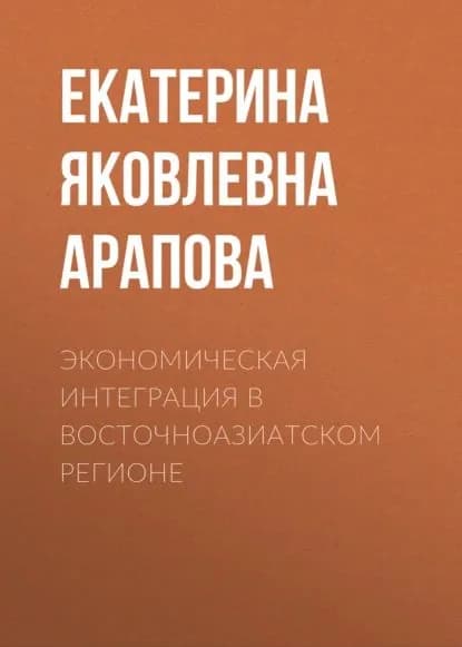 Экономическая интеграция в Восточноазиатском регионе | Арапова Екатерина Яковлевна | Электронная книга