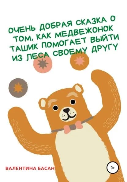 Очень добрая сказка о том, как Медвежонок Ташик помогает выйти из леса своему другу | Басан Валентина | Электронная книга