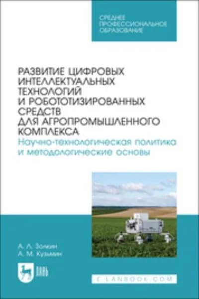 Развитие цифровых интеллектуальных технологий и робототизированных средств для агропромышленного комплекса. Научно-технологическая политика и методологические основы. Учебное пособие для СПО | Золкин Александр Леонидович, Кузьмин А. М. | Электронная книга