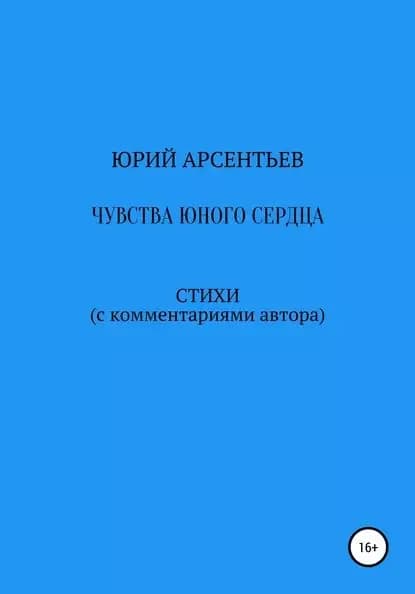 Чувства юного сердца. Стихи (с комментариями автора) | Арсентьев Юрий Владимирович | Электронная книга