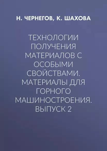 Технологии получения материалов с особыми свойствами. Материалы для горного машиностроения. Выпуск 2 | Чернегов Н. Ю., Шахова К. И. | Электронная книга
