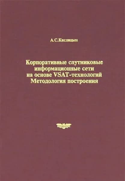 Корпоративные спутниковые информационные сети на основе VSAT-технологий. Методология построения | Кислицын Александр Сергеевич