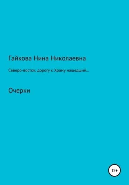 Северо-восток, дорогу к Храму нашедший, или Родники русской святости | Гайкова Нина Николаевна | Электронная книга