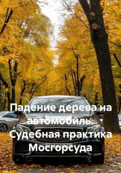 Падение дерева на автомобиль. Судебная практика Мосгорсуда | Лезин Алексей Владимирович | Электронная книга