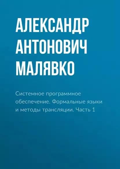 Системное программное обеспечение. Формальные языки и методы трансляции. Часть 1 | Малявко Александр Антонович | Электронная книга