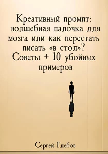 Креативный промпт: волшебная палочка для мозга или как перестать писать в стол ? Советы + 10 убойных примеров | Глебов Сергей | Электронная книга