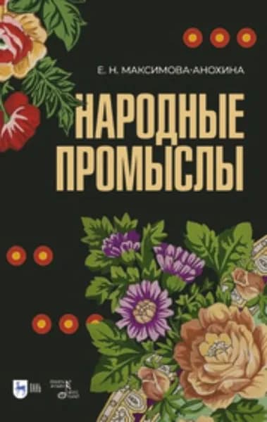 Народные промыслы. Приемы росписи, мотивы и композиционные схемы построения изображения | Е. Н. Максимова-Анохина | Электронная книга
