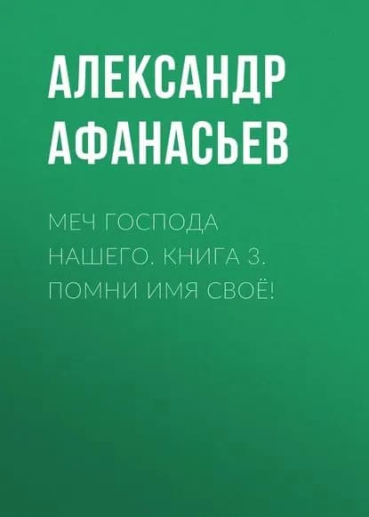 Меч Господа нашего. Книга 3. Помни имя своё! | Афанасьев Александр Николаевич | Электронная книга
