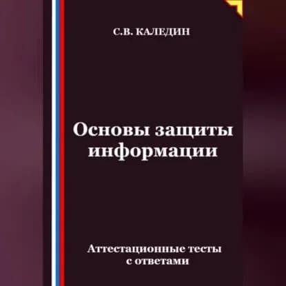 Основы защиты информации. Аттестационные тесты с ответами | Каледин Сергей Евгеньевич | Электронная аудиокнига