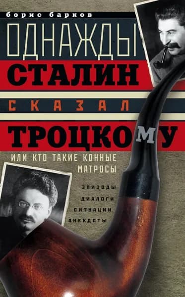 Однажды Сталин сказал Троцкому, или Кто такие конные матросы. Ситуации, эпизоды, диалоги, анекдоты | Барков Борис Михайлович