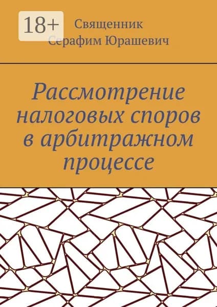 Рассмотрение налоговых споров в арбитражном процессе | Священник Серафим Юрашевич | Электронная книга