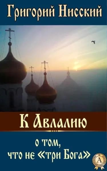 К Авлалию о том, что не три Бога | Святитель Григорий Нисский | Электронная книга