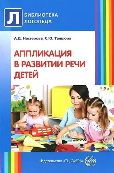 Методическое пособие Аппликация в развитии речи детей | Танцюра Снежана Юрьевна, Нестерова Антонина Дмитриевна