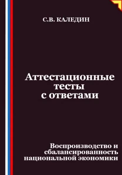 Аттестационные тесты с ответами. Воспроизводство и сбалансированность национальной экономики | Каледин Сергей Евгеньевич | Электронная книга