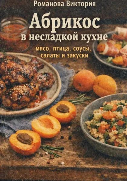 Абрикос в несладкой кухне: мясо, птица, соусы, салаты и закуски | Романова Виктория | Электронная книга