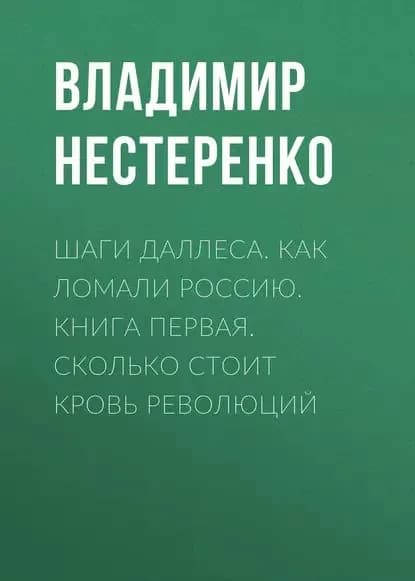 Шаги Даллеса. Как ломали Россию: роман-мозаика в двух книгах. Книга первая. Сколько стоит кровь революций | Нестеренко Владимир Георгиевич | Электронная книга