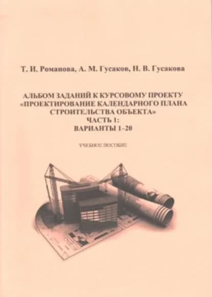 Альбом заданий к курсовому проекту Проектирование календарного плана строительства объекта . Часть 1 | Романова Татьяна Ильинична, Гусаков Александр Михайлович | Электронная книга