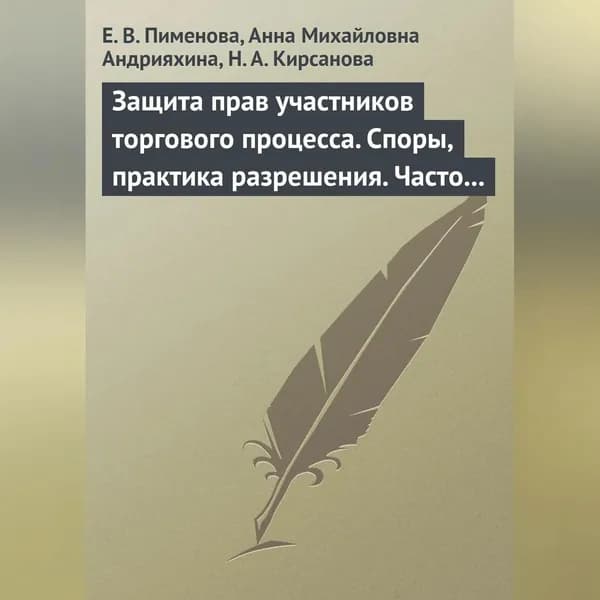Защита прав участников торгового процесса. Споры, практика разрешения, часто задаваемые вопросы и ответы на них | Андрияхина Анна Михайловна, Кирсанова Наталья Анатольевна | Электронная аудиокнига