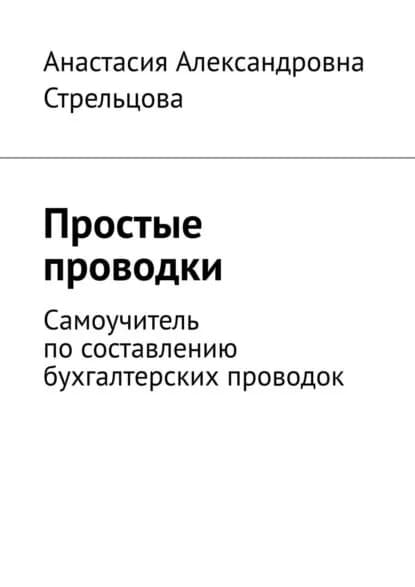 Простые проводки. Самоучитель по составлению бухгалтерских проводок | Стрельцова Анастасия Александровна | Электронная книга