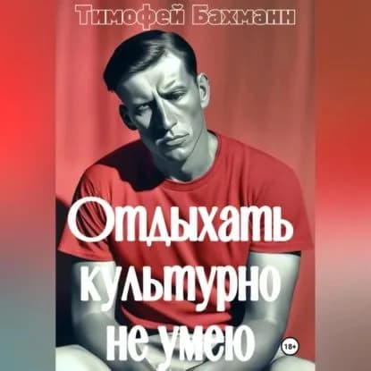 Отдыхать культурно не умею | Бахманн Тимофей | Электронная аудиокнига