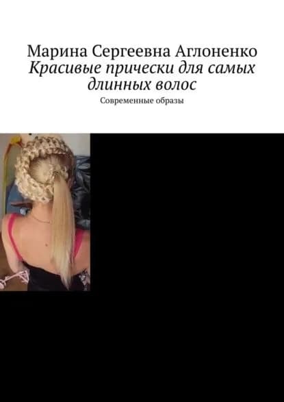 Красивые прически для самых длинных волос. Современные образы | Аглоненко Марина Сергеевна | Электронная книга