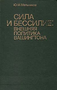 Сила и бессилие: внешняя политика Вашингтона. 1945 - 1982 гг | Мельников Юрий Михайлович