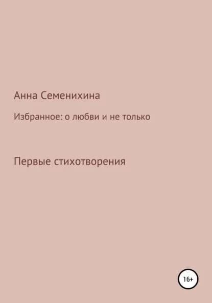 Избранное: о любви и не только. Первые стихотворения | Семенихина Анна Сергеевна | Электронная книга