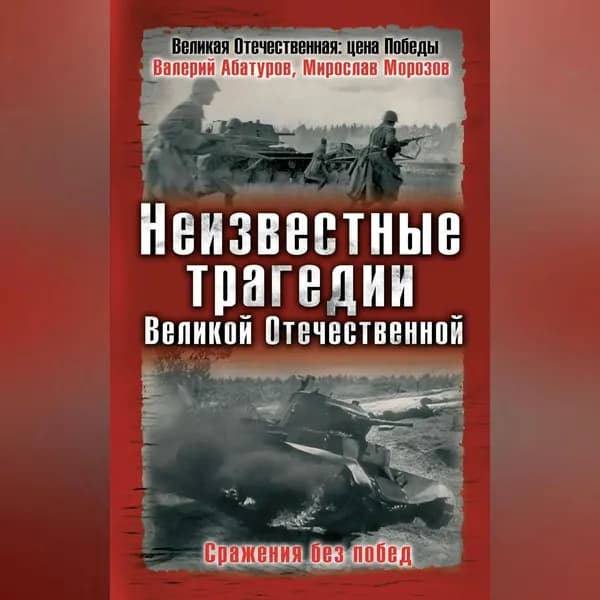 Неизвестные трагедии Великой Отечественной. Сражения без побед | Абатуров Валерий Викторович, Морозов Мирослав Эдуардович | Электронная аудиокнига