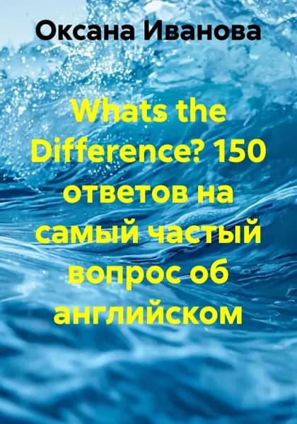Whats the Difference? 150 ответов на самый частый вопрос об английском | Иванова Оксана Вячеславовна | Электронная книга