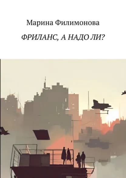 Фриланс, а надо ли? Как научиться жить без начальника | Марина Филимонова | Электронная книга