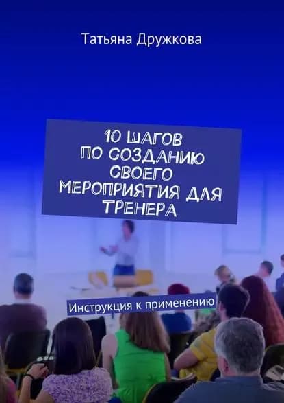 10 шагов по созданию своего мероприятия для тренера. Инструкция к применению | Дружкова Татьяна | Электронная книга