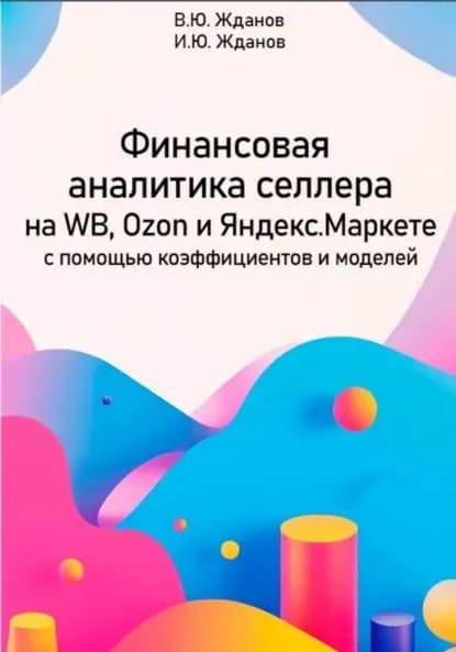 Финансовая аналитика селлера на WB, Ozon и Яндекс Маркете с помощью коэффициентов и моделей | Жданов Василий Юрьевич, Жданов Иван | Электронная книга