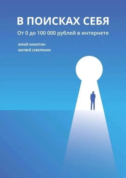 В поисках себя. От 0 до 100 000 рублей в интернете | Северянин Матвей Александрович, Никитин Юрий Александрович | Электронная книга