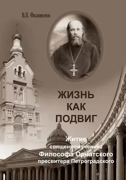 Жизнь как подвиг. Житие священномученика Философа Орнатского пресвитера Петроградского | Филимонов Валерий Павлович | Электронная книга