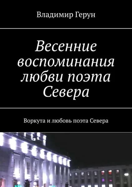 Весенние воспоминания любви поэта Севера. Воркута и любовь поэта Севера | Герун Владимир | Электронная книга