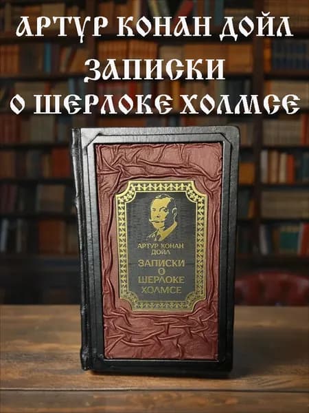 Записки о Шерлоке Холмсе. Артур Конан Дойл. Подарочное издание в кожаном переплёте. | Дойл Артур Конан