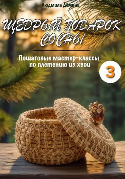 Щедрый подарок сосны. Плетение из хвои. Часть 3 | Дёмина Людмила | Электронная книга