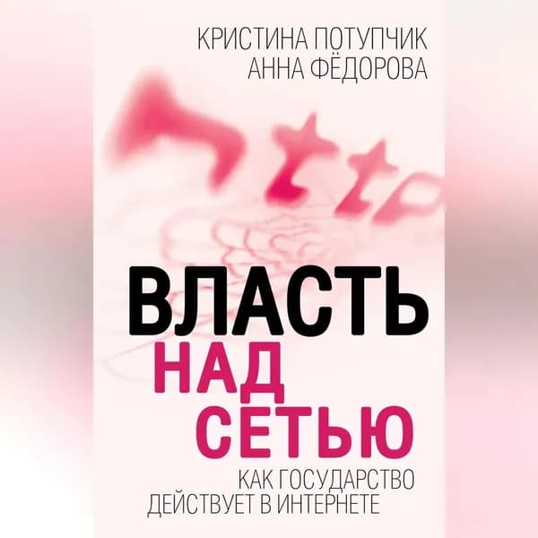 Власть над Сетью. Как государство действует в Интернете | Потупчик Кристина, Федорова Анна | Электронная аудиокнига