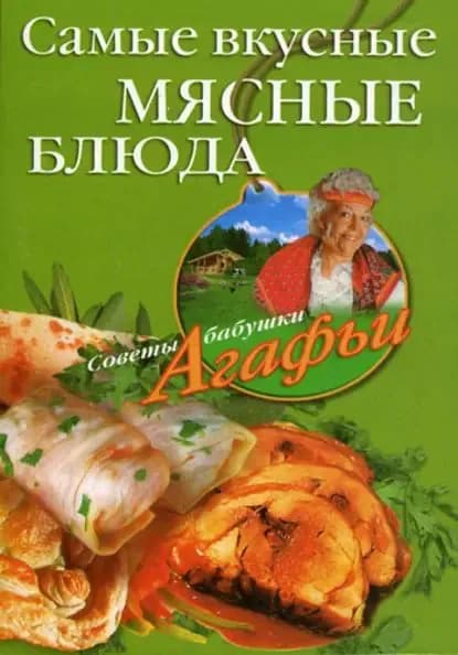 Самые вкусные мясные блюда | Звонарева Агафья Тихоновна | Электронная книга