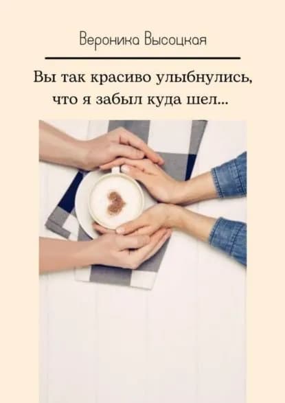 Вы так красиво улыбнулись, что я забыл куда шел... | Высоцкая Вероника | Электронная книга