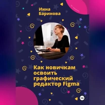 Как новичкам освоить графический редактор Figma | Баринова Инна | Электронная аудиокнига