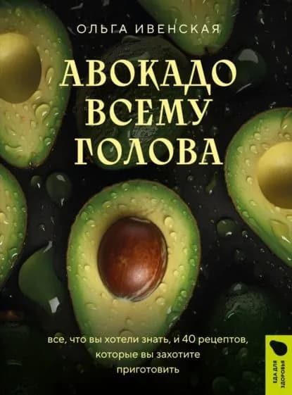 Авокадо всему голова. Все, что вы хотели знать, и 40 рецептов, которые вы захотите приготовить | Ивенская Ольга Семеновна | Электронная книга