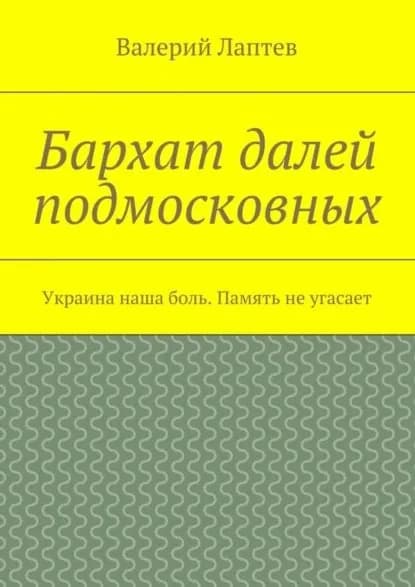 Бархат далей подмосковных. Украина наша боль. Память не угасает | Лаптев Валерий Викторович | Электронная книга