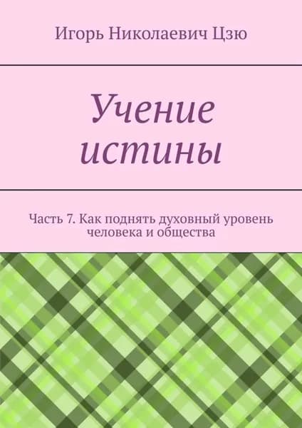 Учение истины. Часть 7. Как поднять духовный уровень человека и общества | Цзю Игорь Николаевич | Электронная книга
