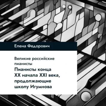 Пианисты конца ХХ начала ХХI века, продолжающие школу Игумнова | Федорович Елена Наримановна | Электронная аудиокнига