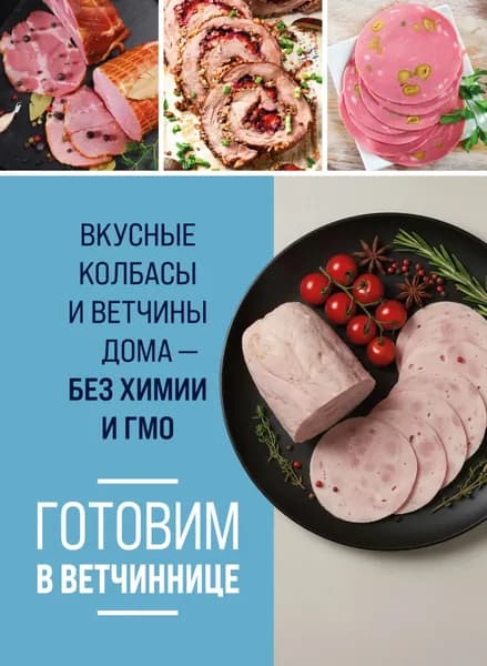 Готовим в ветчиннице. Вкусные колбасы и ветчины дома без химии и ГМО | Электронная книга