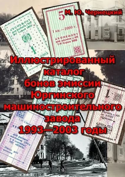 Иллюстрированный каталог бонов эмиссии Юргинского машиностроительного завода 1993 2003 годы. (иллюстрированный каталог) | Чернецкий Михаил Юрьевич | Электронная книга