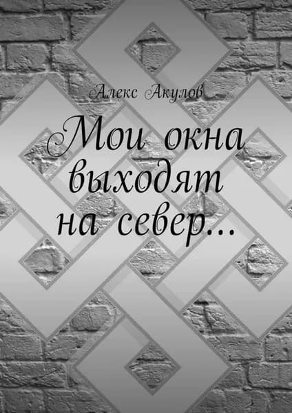 Мои окна выходят на север... | Акулов Алекс | Электронная книга