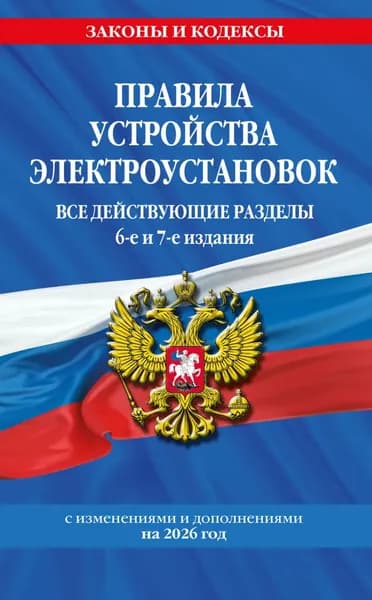 Правила устройства электроустановок. Все действующие разделы. 6-е и 7-е издания. С изменениями и дополнениями на 2026 год | Электронная книга